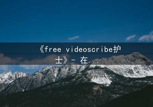 《free videoscribe护士》- 在线观看HD中字 - 当白衣天使沦为监控目标