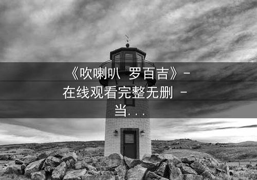 《吹喇叭 罗百吉》- 在线观看完整无删 - 当音乐成为复仇的武器