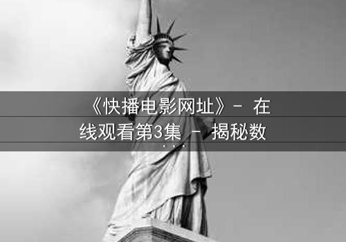 《快播电影网址》- 在线观看第3集 - 揭秘数字时代的隐秘交易与人性挣扎