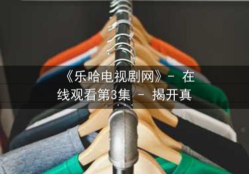 《乐哈电视剧网》- 在线观看第3集 - 揭开真相的钥匙