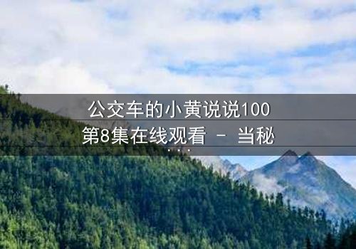 公交车的小黄说说100第8集在线观看 - 当秘密在车厢里引爆,谁能独善其身?