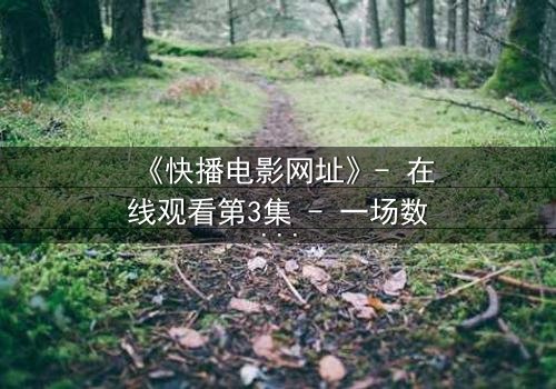 《快播电影网址》- 在线观看第3集 - 一场数字迷宫的致命诱惑