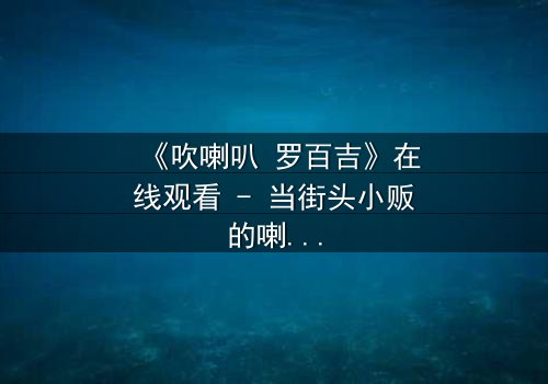 《吹喇叭 罗百吉》在线观看 - 当街头小贩的喇叭声,揭开一场惊天阴谋的序幕