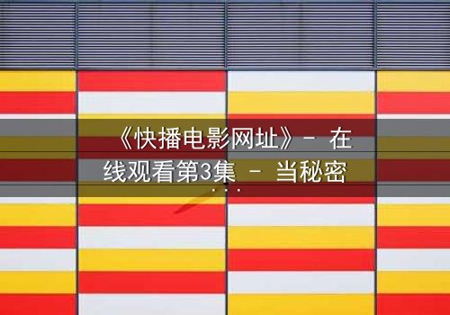 《快播电影网址》- 在线观看第3集 - 当秘密链接揭开人性深渊