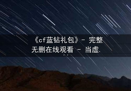 《cf蓝钻礼包》- 完整无删在线观看 - 当虚拟奖励撕裂现实羁绊