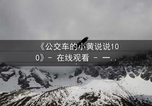 《公交车的小黄说说100》- 在线观看 - 一场都市情感风暴的终极引爆