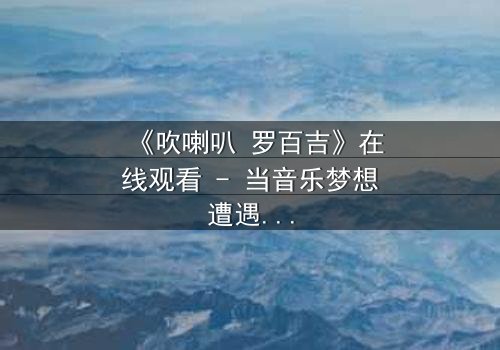 《吹喇叭 罗百吉》在线观看 - 当音乐梦想遭遇黑帮阴谋,谁能守住最后的底线?