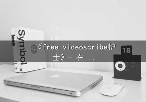 《free videoscribe护士》- 在线观看完整版 - 当白衣天使沦为监控目标