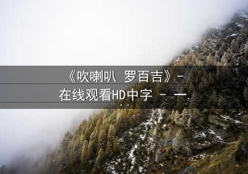 《吹喇叭 罗百吉》- 在线观看HD中字 - 一个让你心跳加速的秘密世界