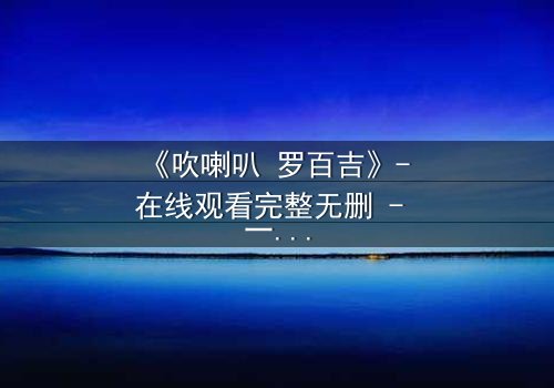 《吹喇叭 罗百吉》- 在线观看完整无删 - 一场音乐与背叛的致命对决