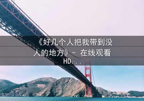 《好几个人把我带到没人的地方》- 在线观看HD中字 - 当善意背后藏着致命陷阱