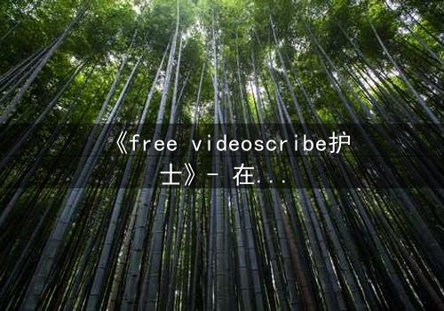 《free videoscribe护士》- 在线观看完整无删 - 当白衣天使沦为监控猎物