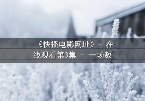 《快播电影网址》- 在线观看第3集 - 一场数字迷宫的致命诱惑
