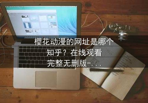 樱花动漫的网址是哪个知乎?在线观看完整无删版-当虚拟世界与现实命运交织,谁将揭开真相的序幕?