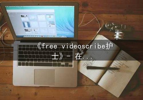《free videoscribe护士》- 在线观看完整无删 - 当白衣天使沦为监控猎物