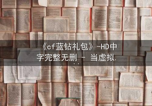 《cf蓝钻礼包》-HD中字完整无删 - 当虚拟奖励成为致命陷阱