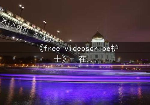 《free videoscribe护士》- 在线观看完整无删 - 当白衣天使沦为监控猎物