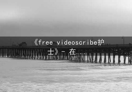 《free videoscribe护士》- 在线观看完整无删 - 当白衣天使沦为监控目标