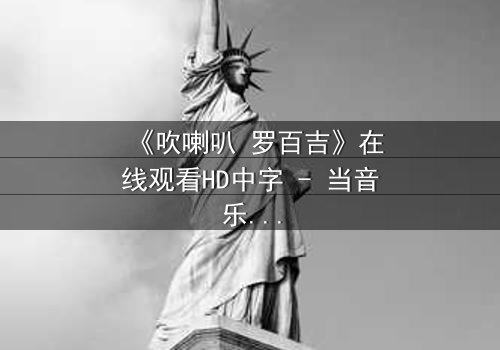 《吹喇叭 罗百吉》在线观看HD中字 - 当音乐成为救赎,命运却奏响悲歌