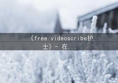 《free videoscribe护士》- 在线观看完整无删 - 当白衣天使沦为监控猎物