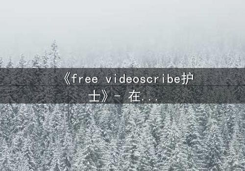《free videoscribe护士》- 在线观看完整无删 - 当医疗记录变成死亡预告