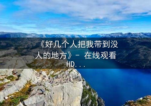 《好几个人把我带到没人的地方》- 在线观看HD中字 - 当黑暗中的真相浮出水面
