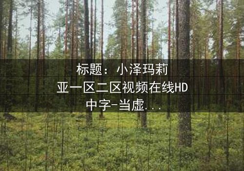 标题:小泽玛莉亚一区二区视频在线HD中字-当虚拟与现实交织,谁在操控命运?
