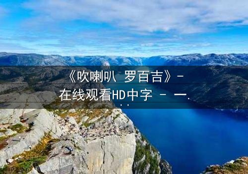 《吹喇叭 罗百吉》- 在线观看HD中字 - 一个关于背叛与救赎的惊心故事
