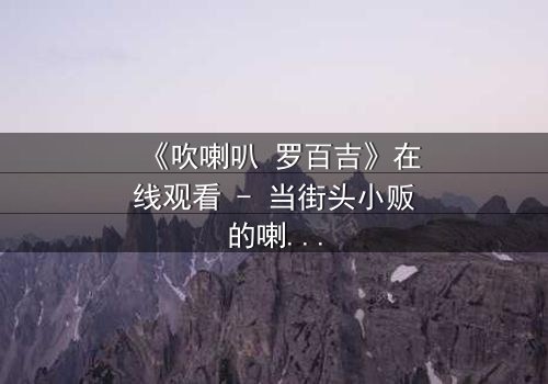 《吹喇叭 罗百吉》在线观看 - 当街头小贩的喇叭声,揭开一场跨越阶层的命运赌局!