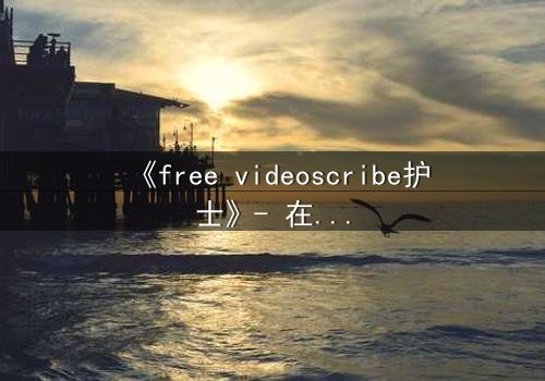 《free videoscribe护士》- 在线观看完整无删 - 当白衣天使沦为监控猎物
