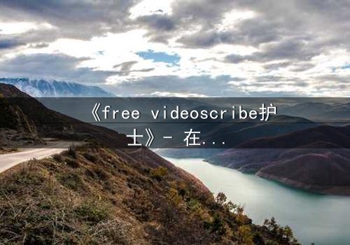 《free videoscribe护士》- 在线观看完整无删 - 当白衣天使沦为监控猎物