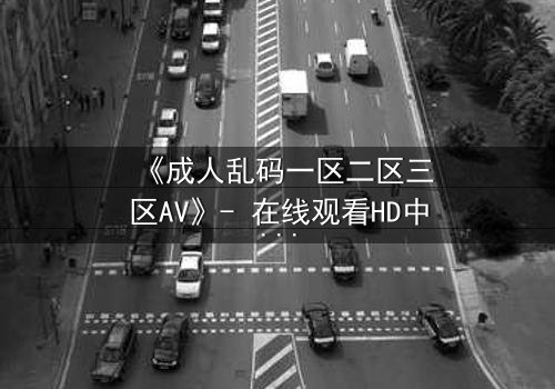 《成人乱码一区二区三区AV》- 在线观看HD中字 - 免费1080P超清第7集