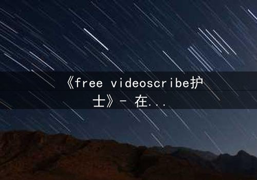 《free videoscribe护士》- 在线观看完整无删 - 当白衣天使沦为监控猎物