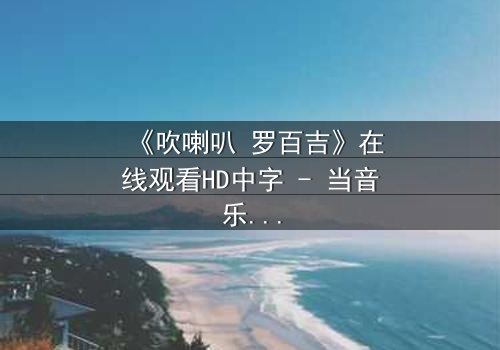 《吹喇叭 罗百吉》在线观看HD中字 - 当音乐成为复仇的武器,谁能全身而退?