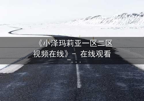 《小泽玛莉亚一区二区视频在线》- 在线观看 - 第3集