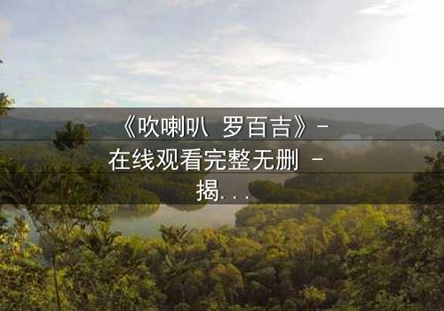《吹喇叭 罗百吉》- 在线观看完整无删 - 揭开音乐背后的致命秘密