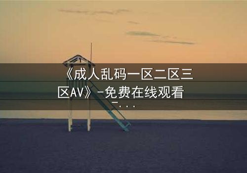 《成人乱码一区二区三区AV》-免费在线观看 - 第3集HD中字