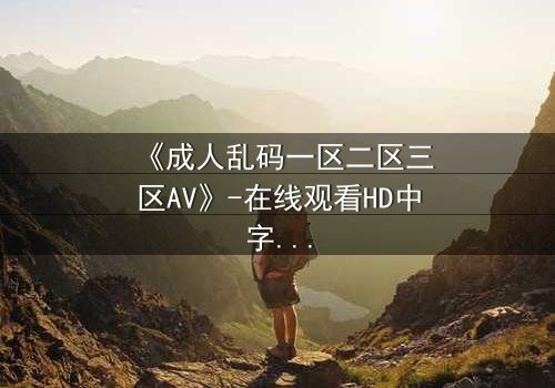 《成人乱码一区二区三区AV》-在线观看HD中字 - 免费1080P超清第7集