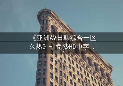 《亚洲AV日韩综合一区久热》- 免费HD中字 - 完整无删第3集