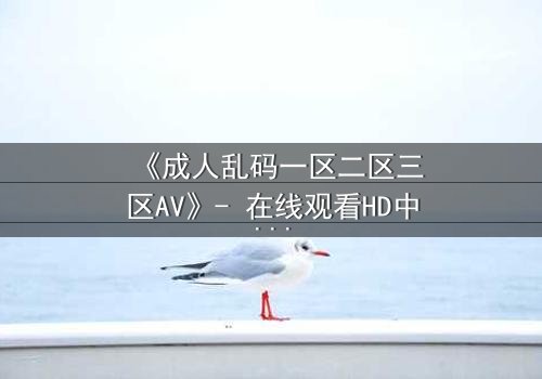 《成人乱码一区二区三区AV》- 在线观看HD中字 - 第3集完整无删
