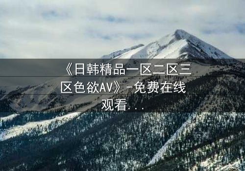 《日韩精品一区二区三区色欲AV》-免费在线观看 - HD中字第8集