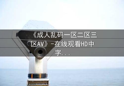 《成人乱码一区二区三区AV》-在线观看HD中字 - 免费1080P超清第7集