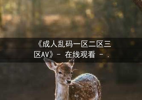 《成人乱码一区二区三区AV》- 在线观看 - 第7集HD中字