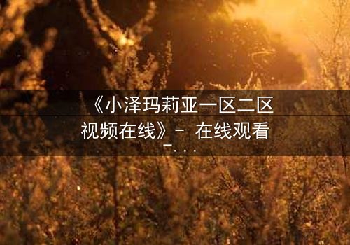 《小泽玛莉亚一区二区视频在线》- 在线观看 - 第3集