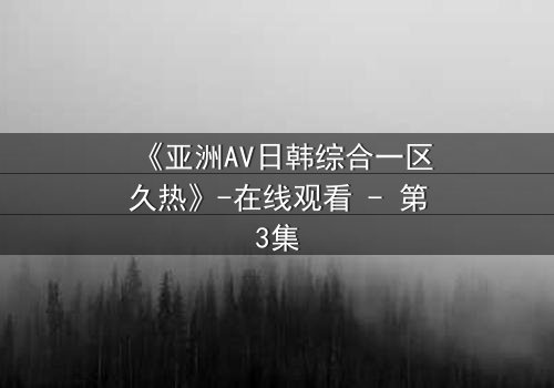 《亚洲AV日韩综合一区久热》-在线观看 - 第3集