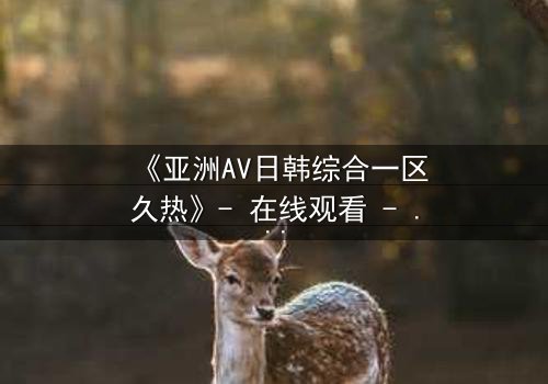 《亚洲AV日韩综合一区久热》- 在线观看 - 完整无删