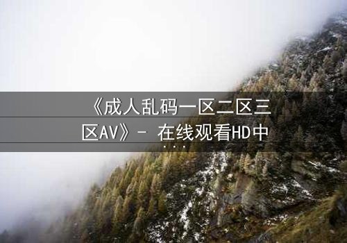 《成人乱码一区二区三区AV》- 在线观看HD中字完整版 - 当代码与欲望交织的禁忌之门