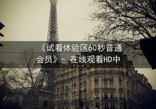 《试看体验区60秒普通会员》- 在线观看HD中字第3集 - 揭开隐藏的真相,你敢点开吗?