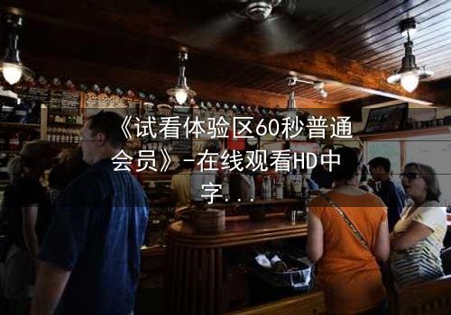《试看体验区60秒普通会员》-在线观看HD中字第3集 - 揭秘60秒试看背后的惊人真相