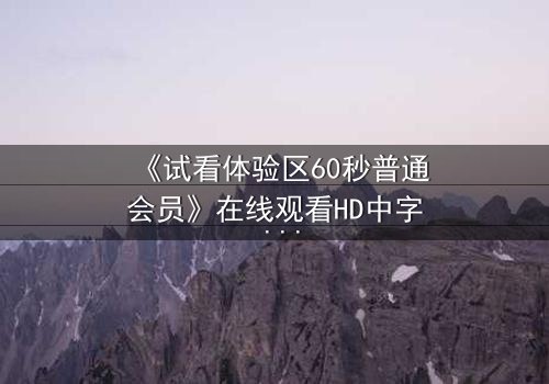《试看体验区60秒普通会员》在线观看HD中字 - 60秒试看竟藏致命秘密